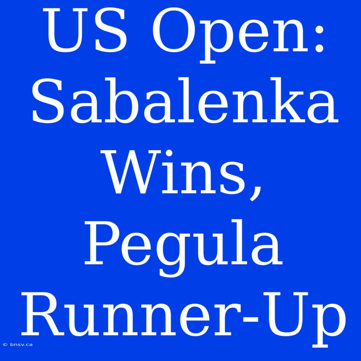 US Open: Sabalenka Wins, Pegula Runner-Up