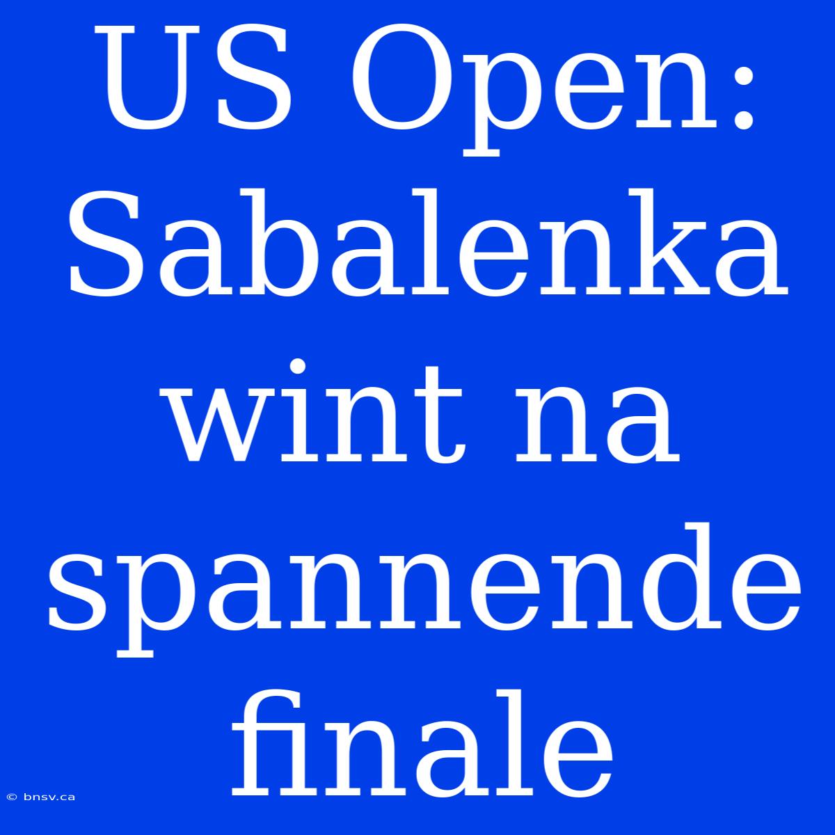 US Open: Sabalenka Wint Na Spannende Finale