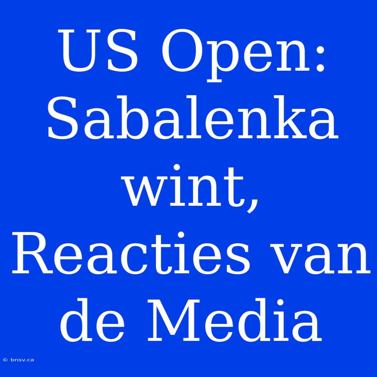 US Open: Sabalenka Wint,  Reacties Van De Media