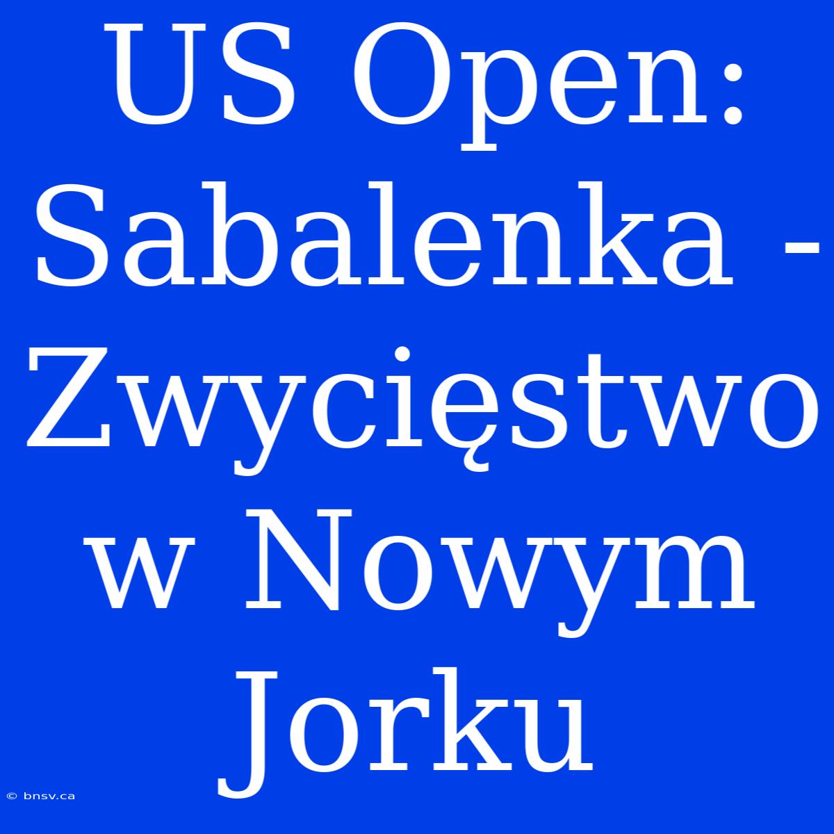 US Open: Sabalenka - Zwycięstwo W Nowym Jorku