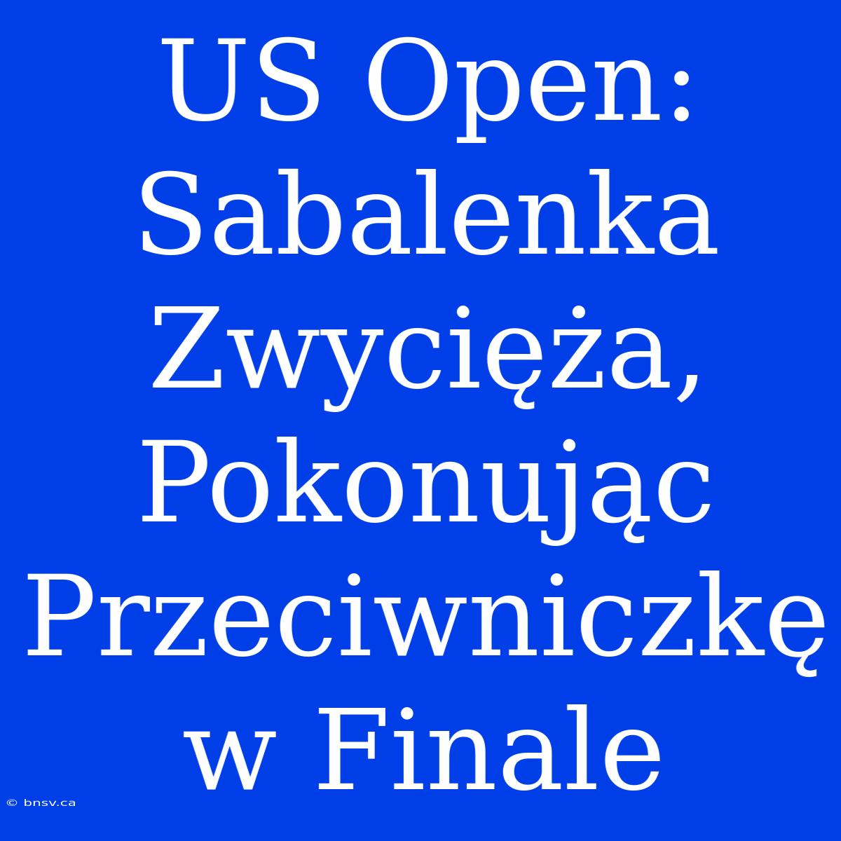 US Open: Sabalenka Zwycięża, Pokonując Przeciwniczkę W Finale