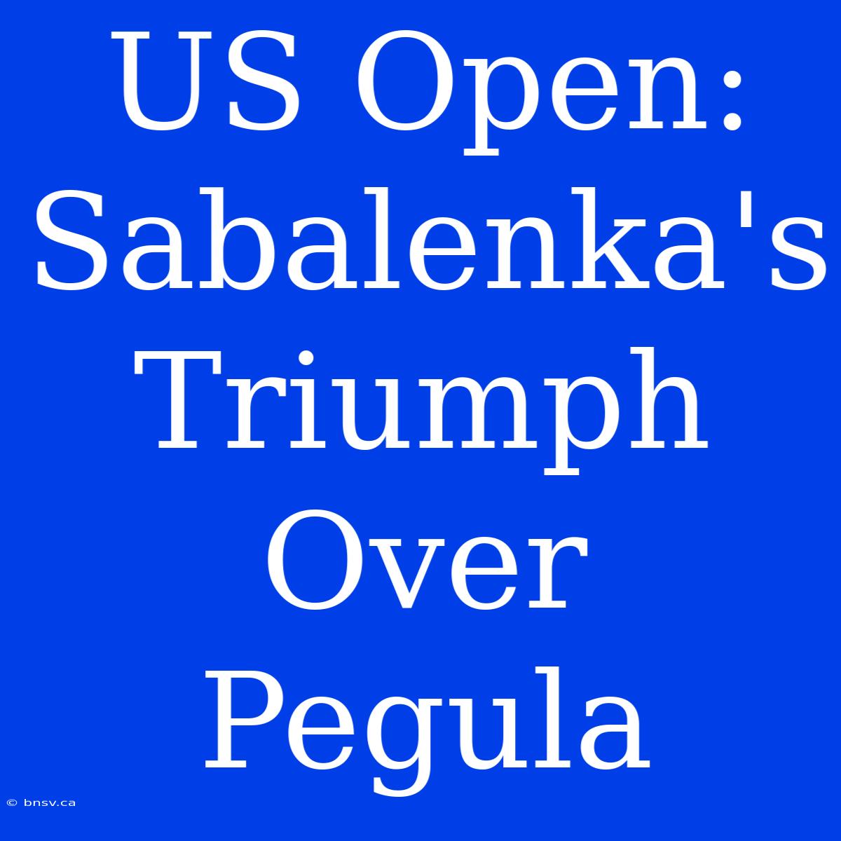 US Open: Sabalenka's Triumph Over Pegula