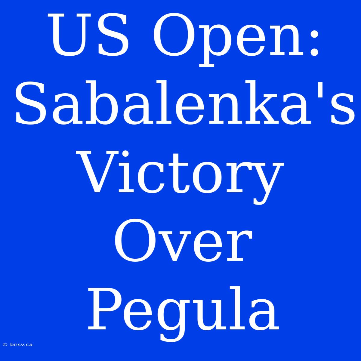 US Open: Sabalenka's Victory Over Pegula