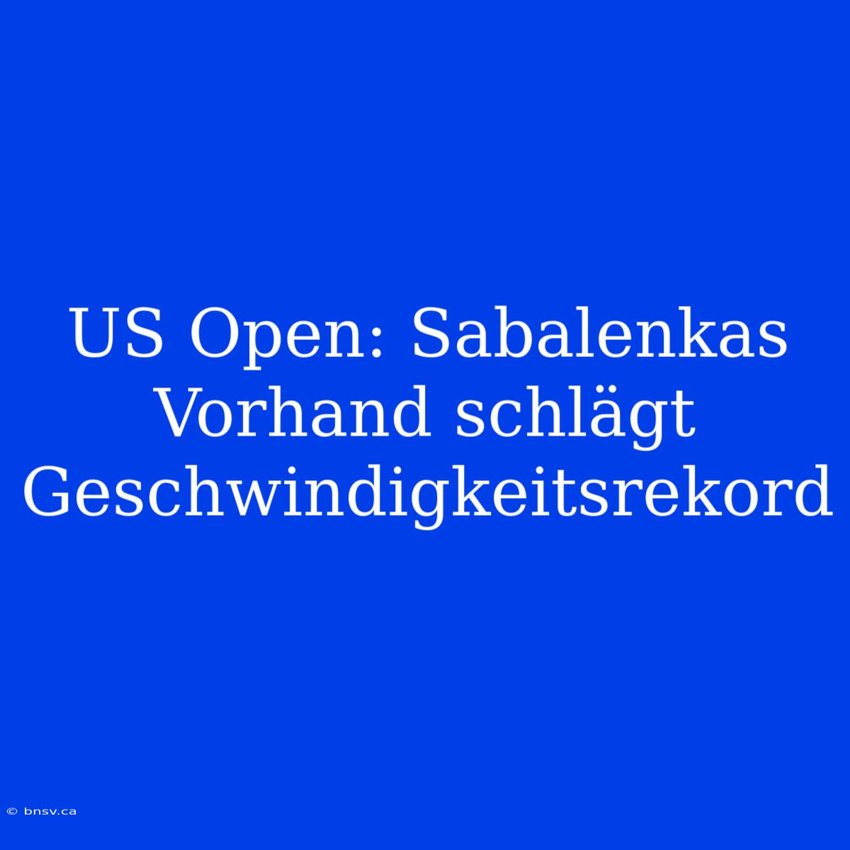 US Open: Sabalenkas Vorhand Schlägt Geschwindigkeitsrekord