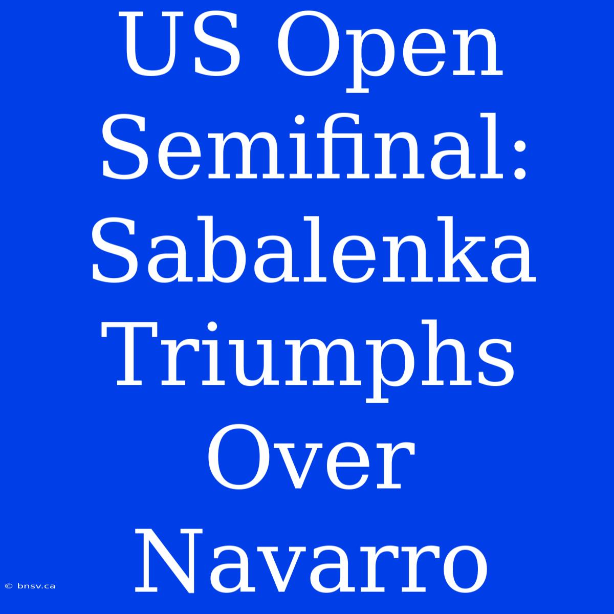 US Open Semifinal: Sabalenka Triumphs Over Navarro