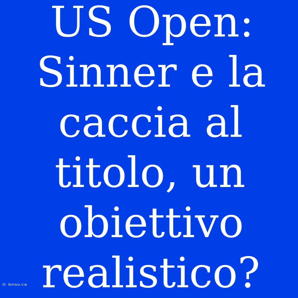 US Open: Sinner E La Caccia Al Titolo, Un Obiettivo Realistico?