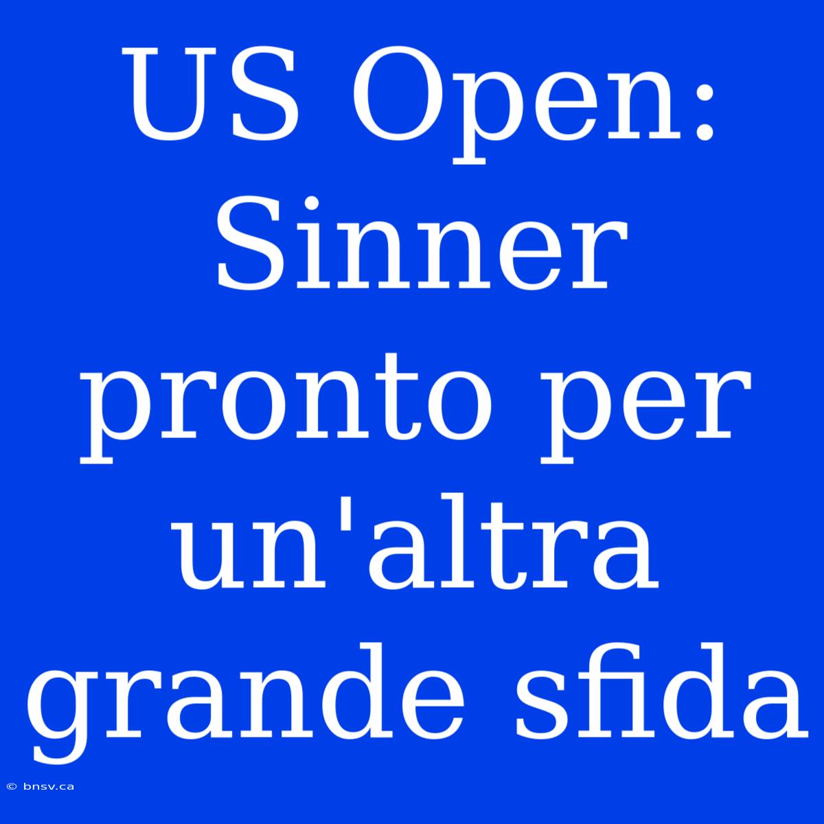 US Open: Sinner Pronto Per Un'altra Grande Sfida