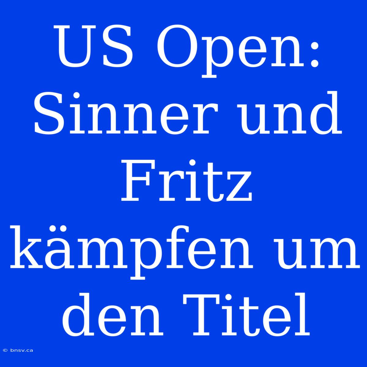 US Open: Sinner Und Fritz Kämpfen Um Den Titel