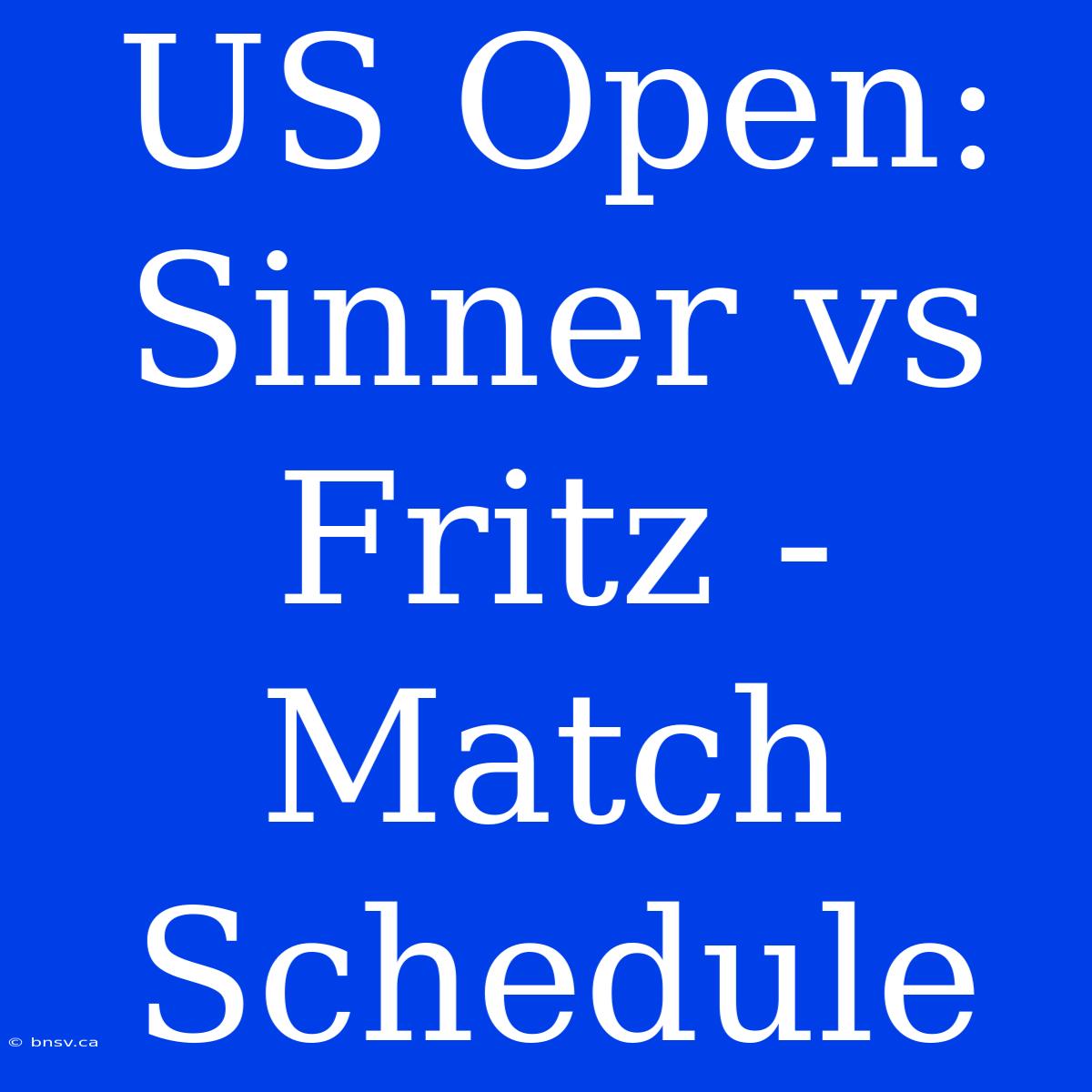 US Open: Sinner Vs Fritz - Match Schedule