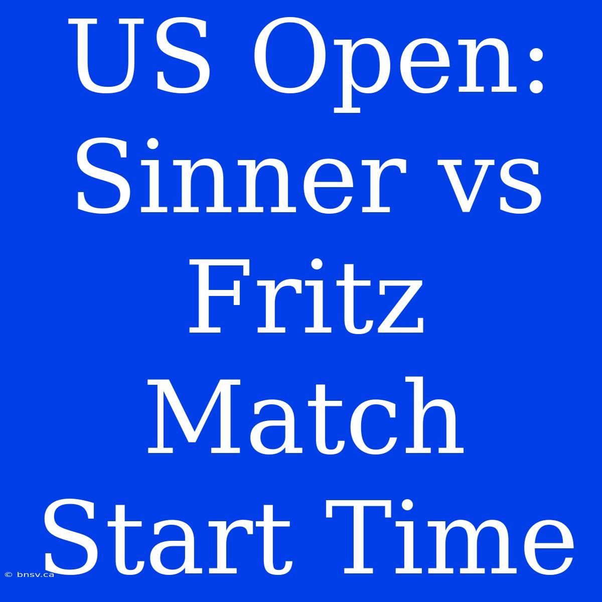 US Open: Sinner Vs Fritz Match Start Time