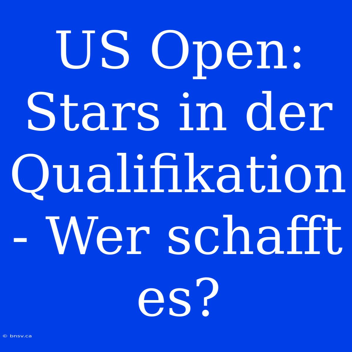 US Open: Stars In Der Qualifikation - Wer Schafft Es?