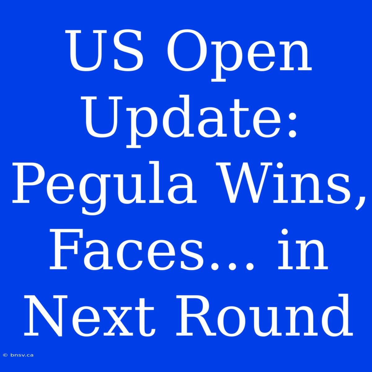 US Open Update: Pegula Wins, Faces... In Next Round