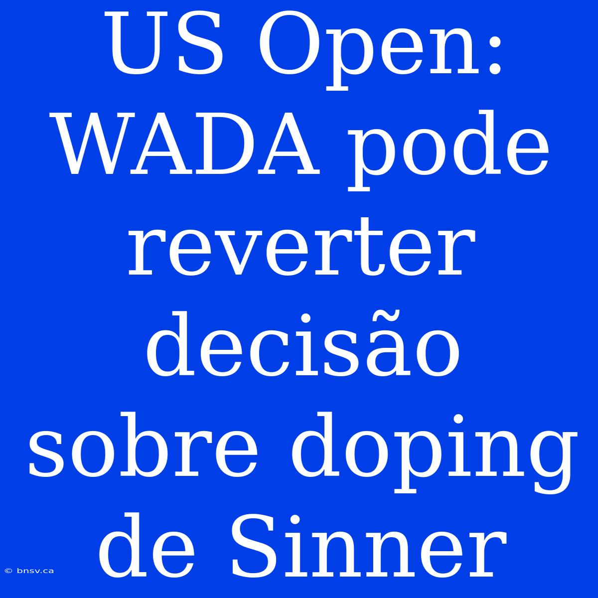 US Open: WADA Pode Reverter Decisão Sobre Doping De Sinner