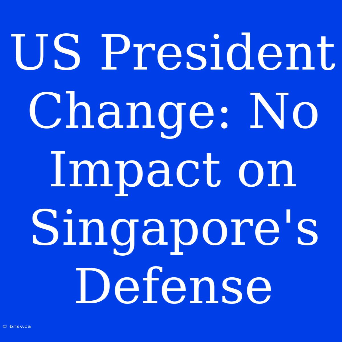 US President Change: No Impact On Singapore's Defense