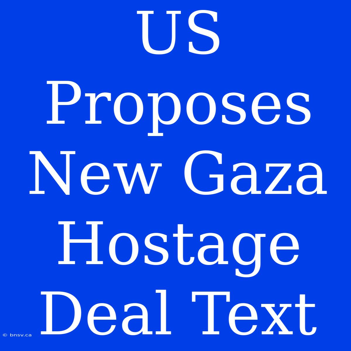 US Proposes New Gaza Hostage Deal Text