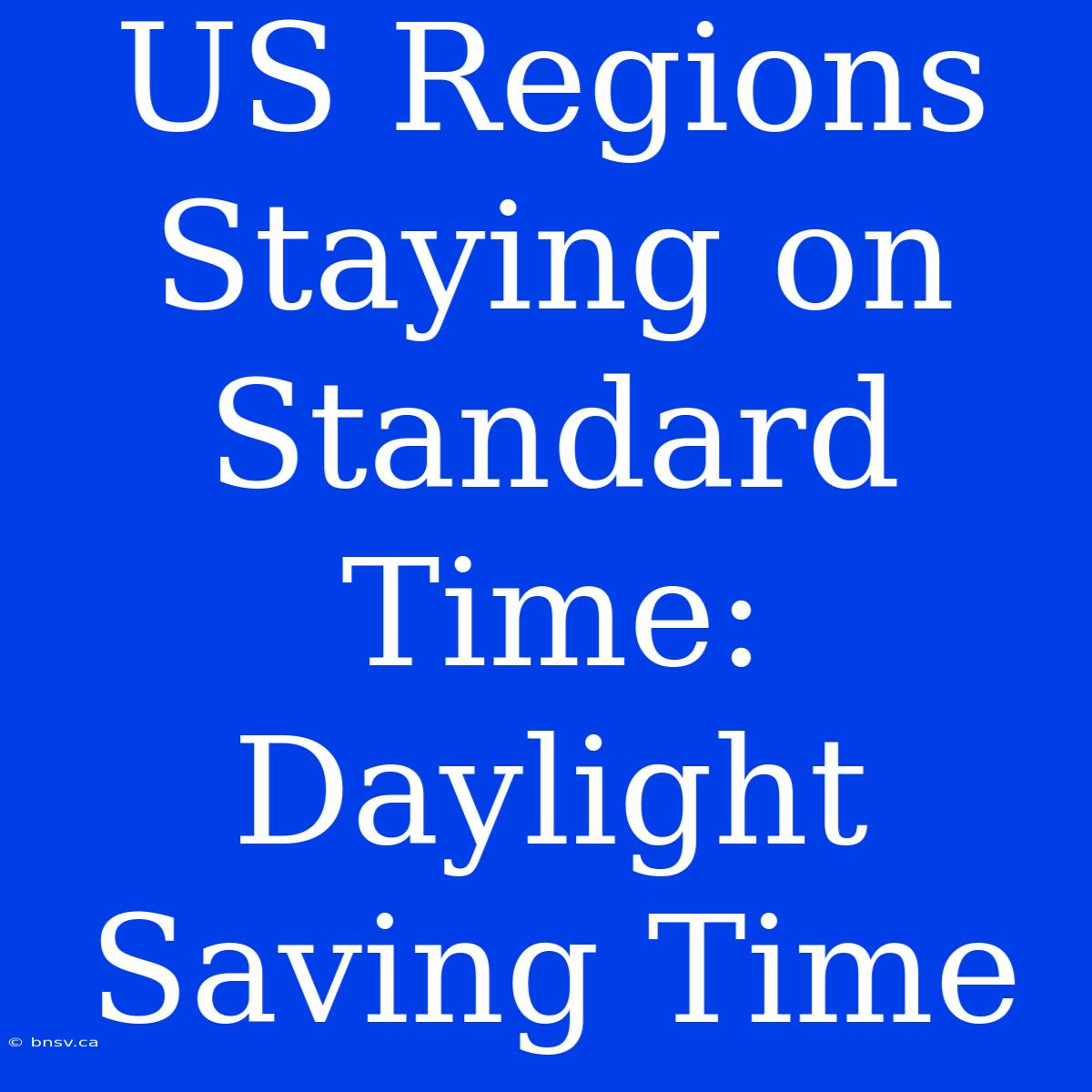 US Regions Staying On Standard Time: Daylight Saving Time