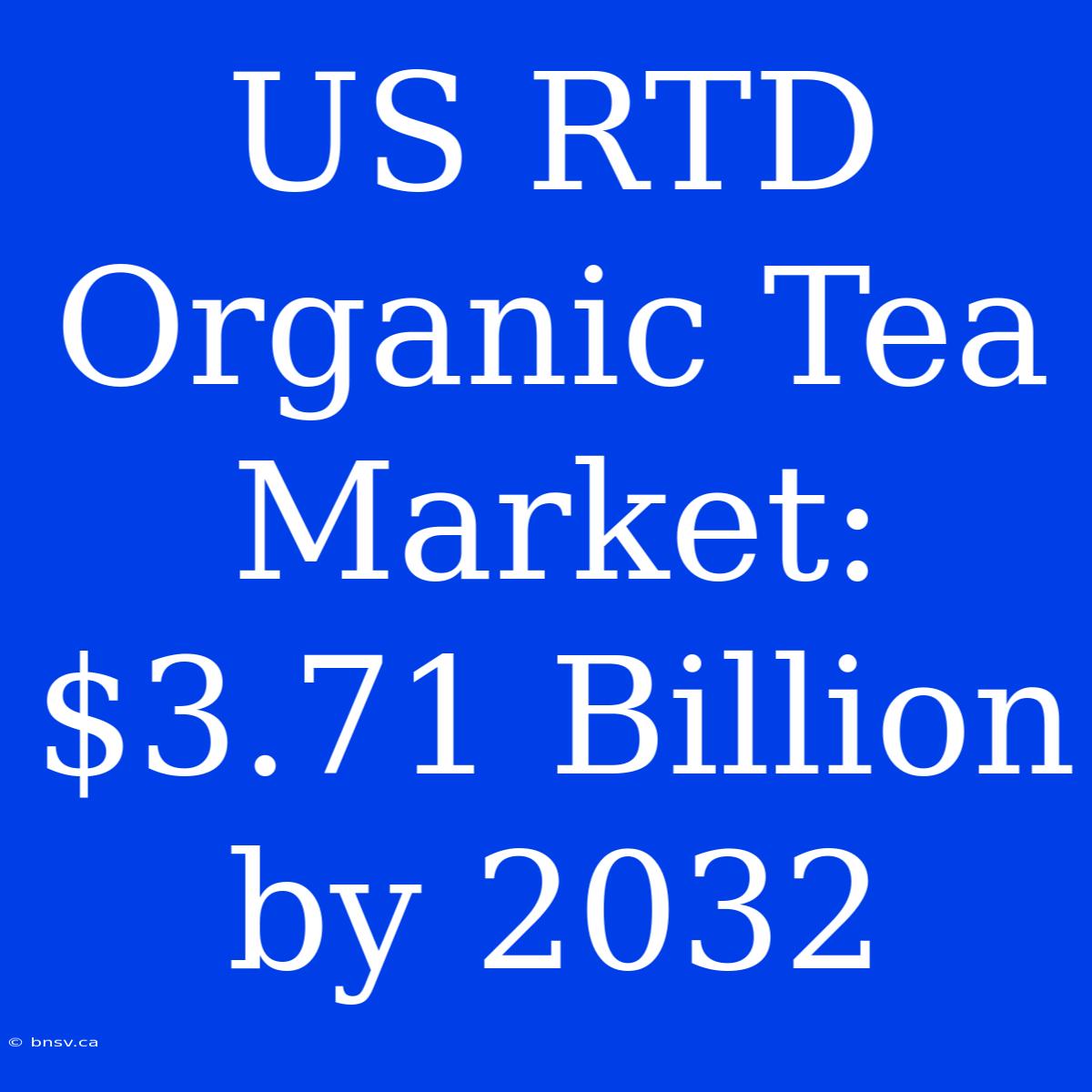 US RTD Organic Tea Market: $3.71 Billion By 2032