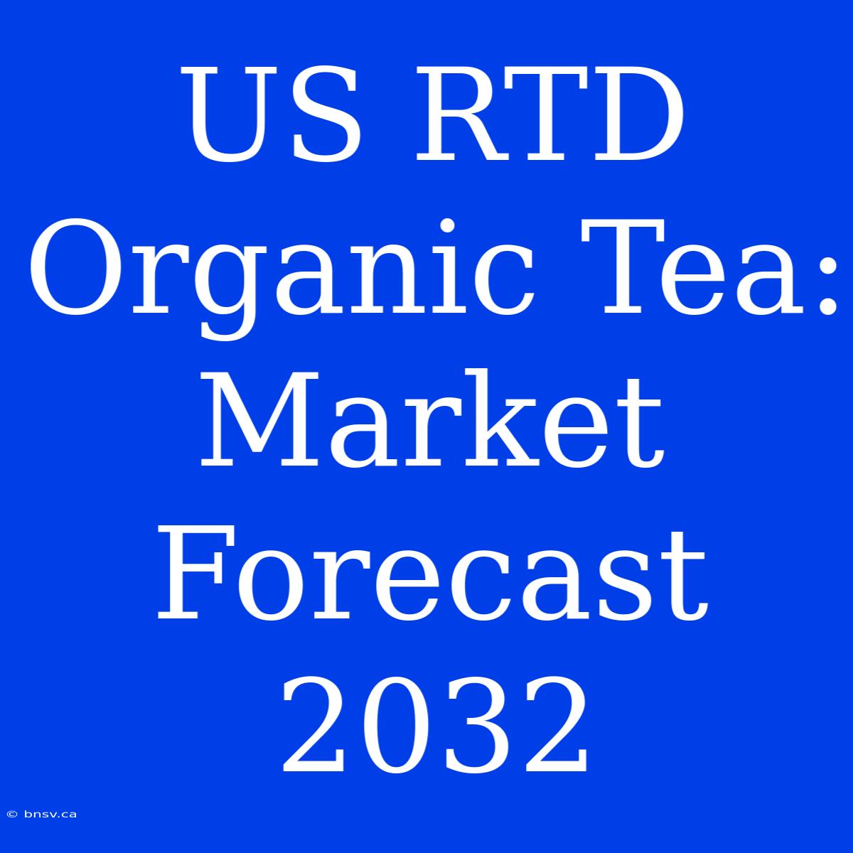 US RTD Organic Tea: Market Forecast 2032