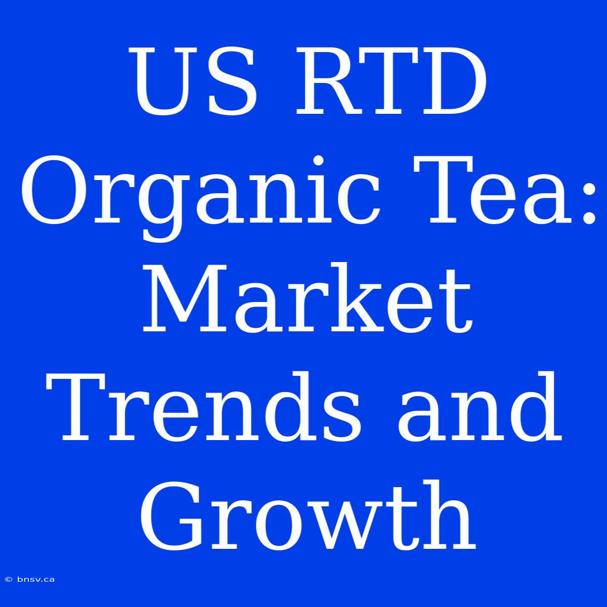 US RTD Organic Tea: Market Trends And Growth