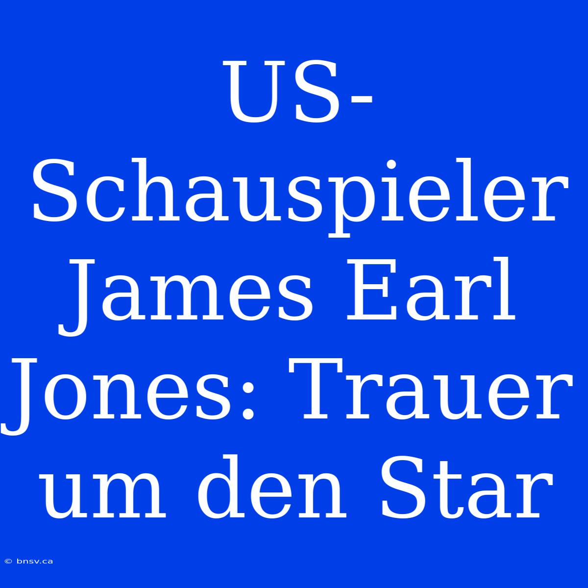 US-Schauspieler James Earl Jones: Trauer Um Den Star