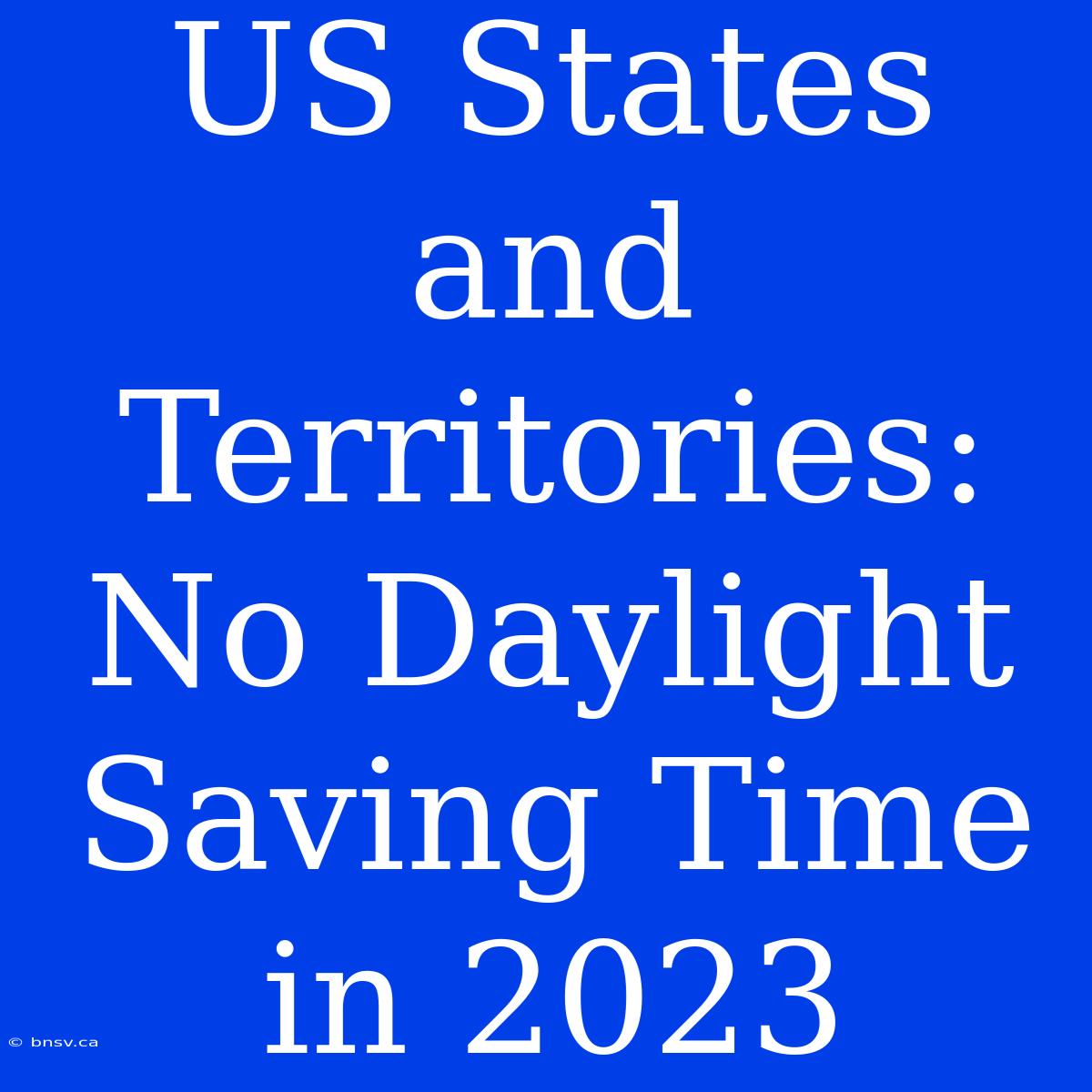 US States And Territories: No Daylight Saving Time In 2023