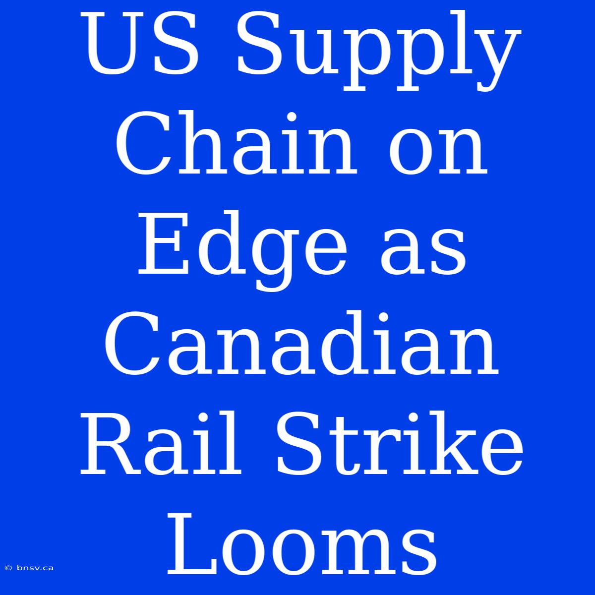 US Supply Chain On Edge As Canadian Rail Strike Looms