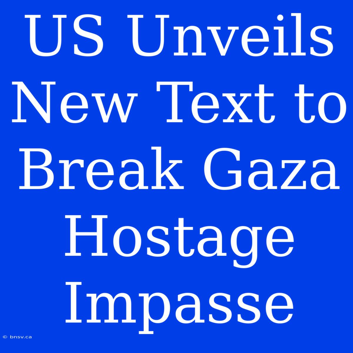 US Unveils New Text To Break Gaza Hostage Impasse