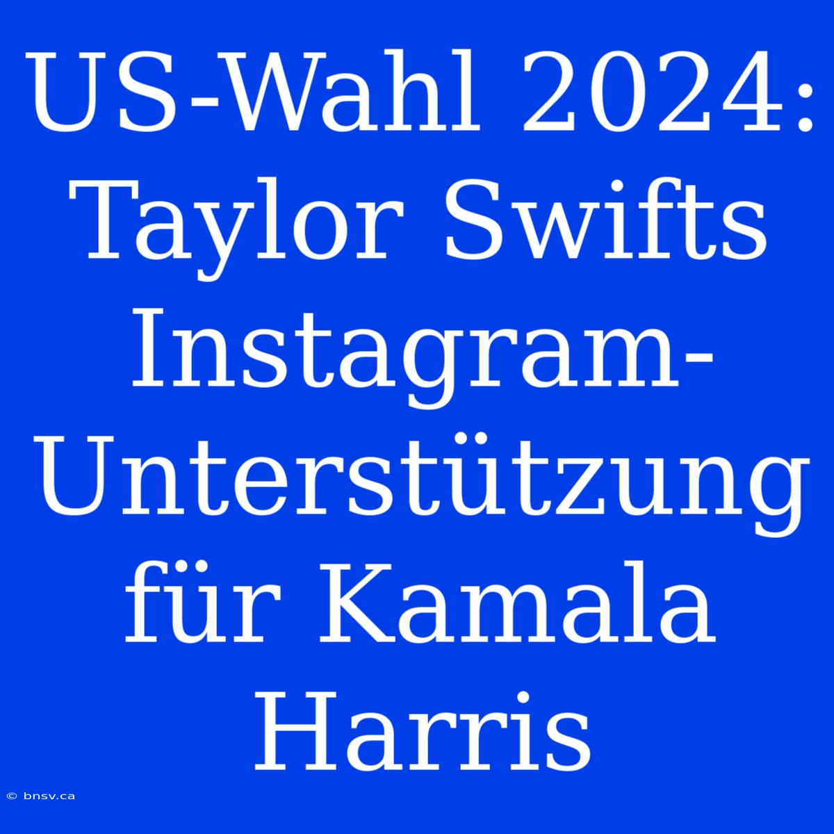 US-Wahl 2024: Taylor Swifts Instagram-Unterstützung Für Kamala Harris