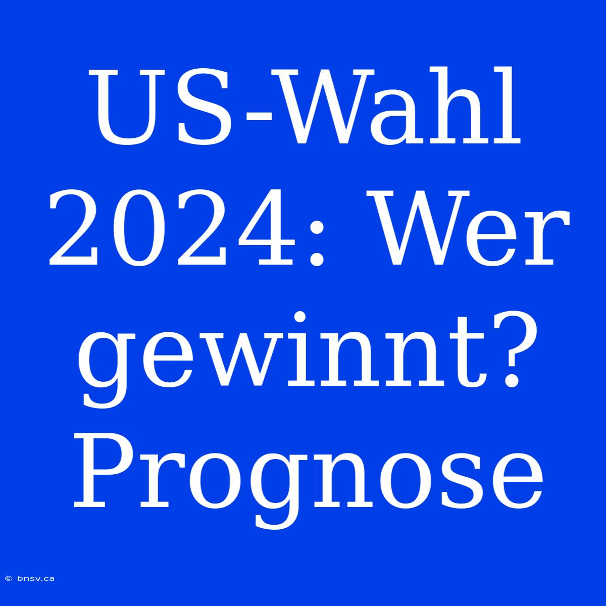 US-Wahl 2024: Wer Gewinnt? Prognose