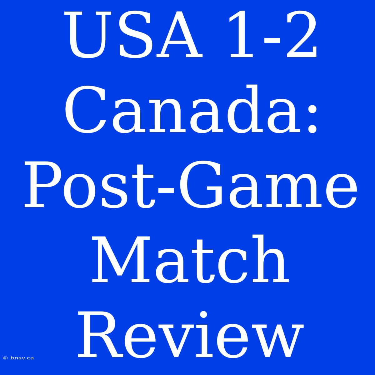 USA 1-2 Canada: Post-Game Match Review