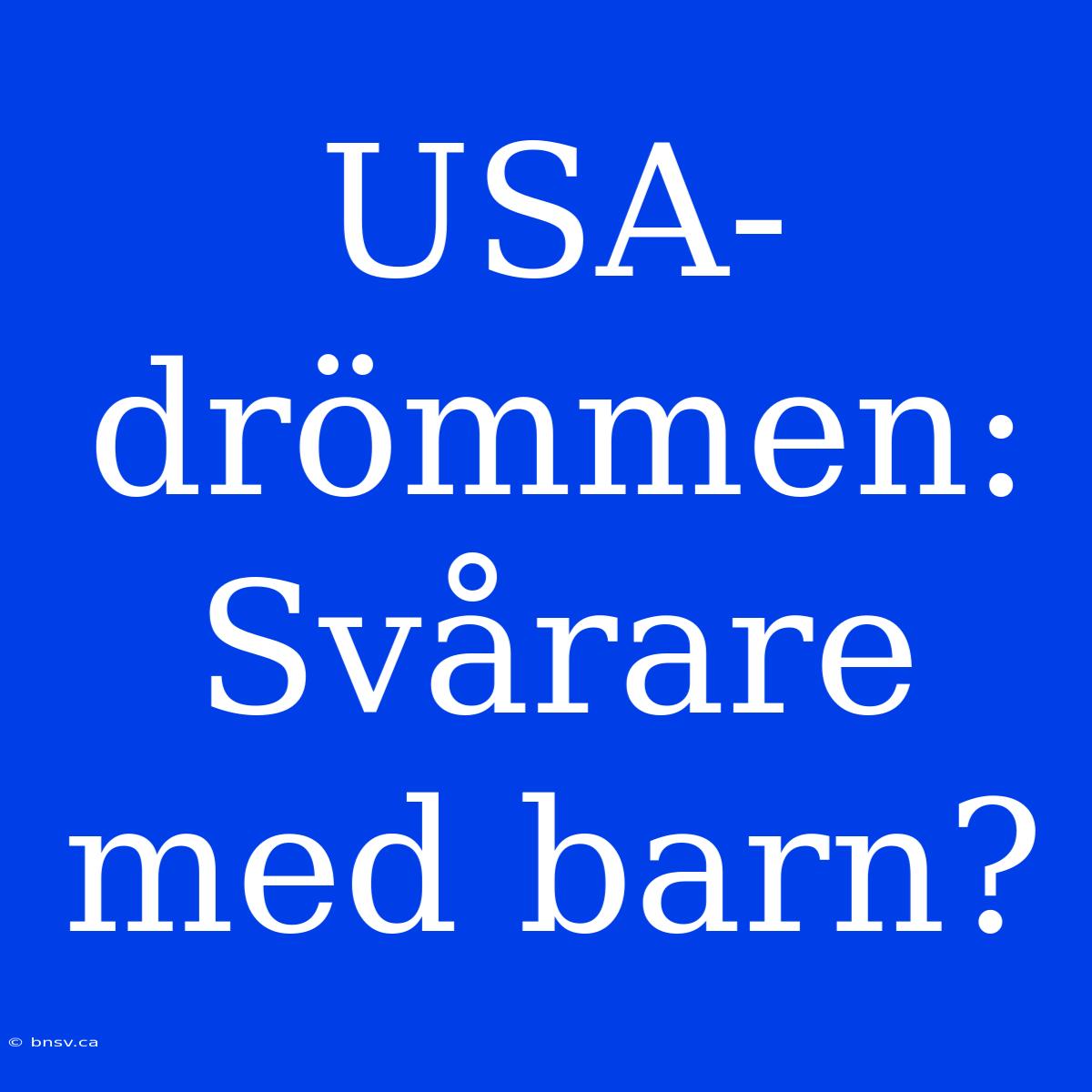 USA-drömmen: Svårare Med Barn?