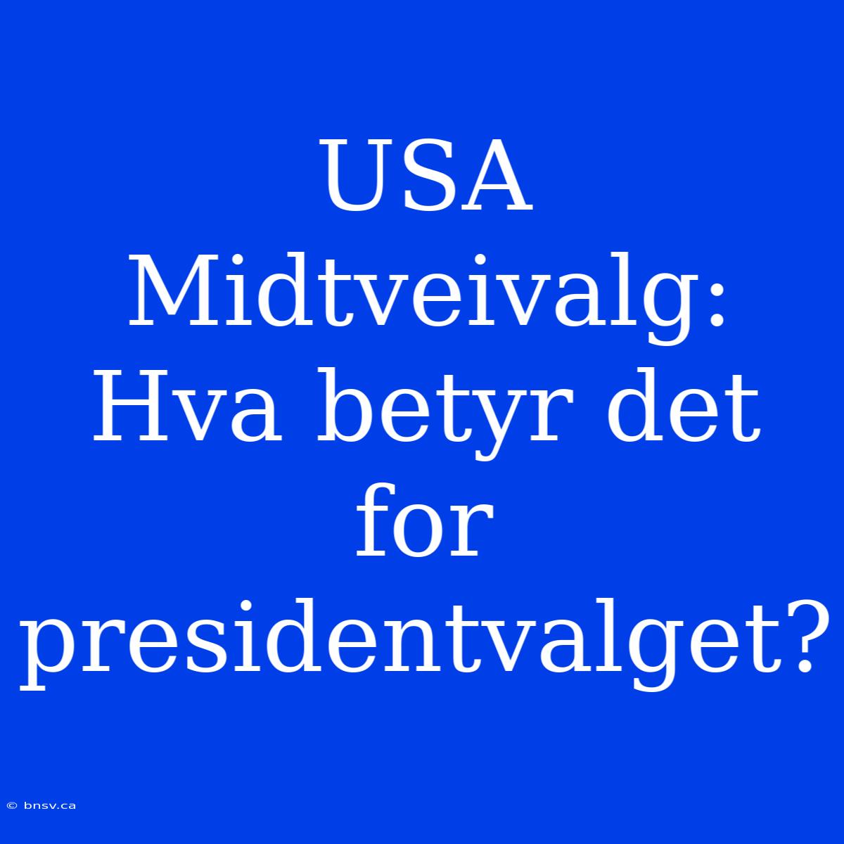 USA Midtveivalg: Hva Betyr Det For Presidentvalget?