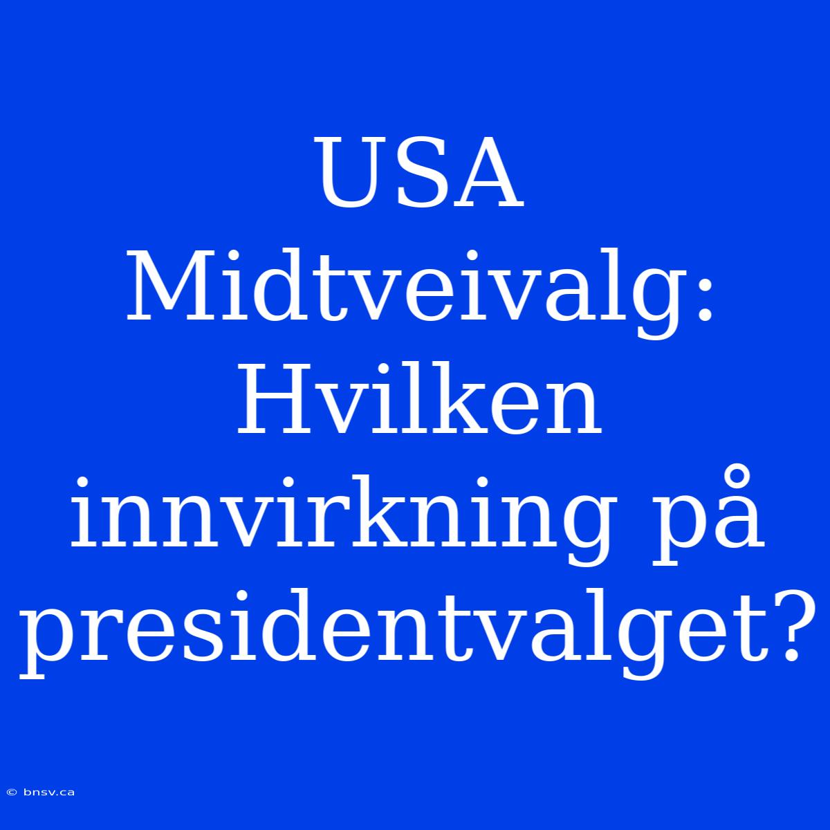 USA Midtveivalg: Hvilken Innvirkning På Presidentvalget?