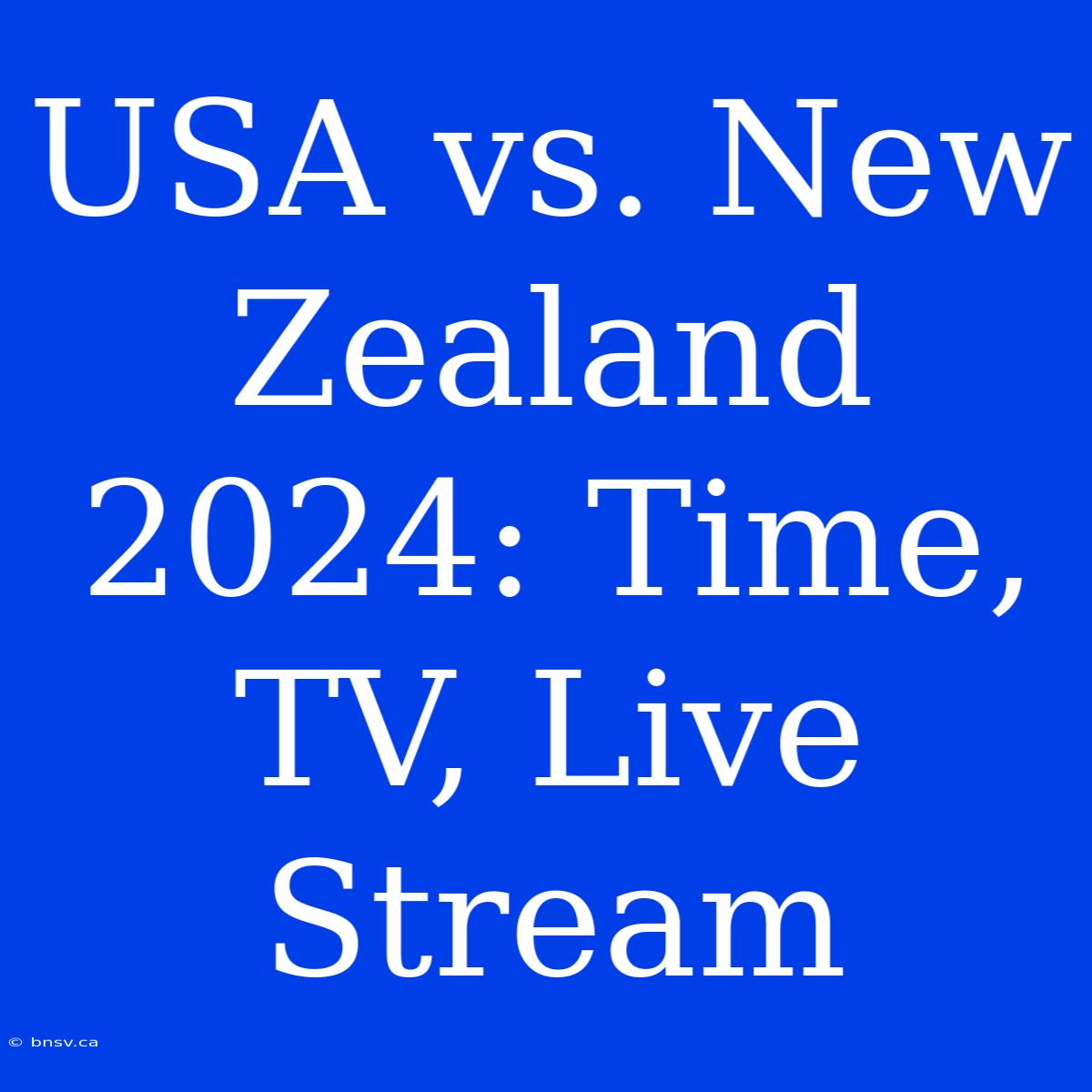 USA Vs. New Zealand 2024: Time, TV, Live Stream