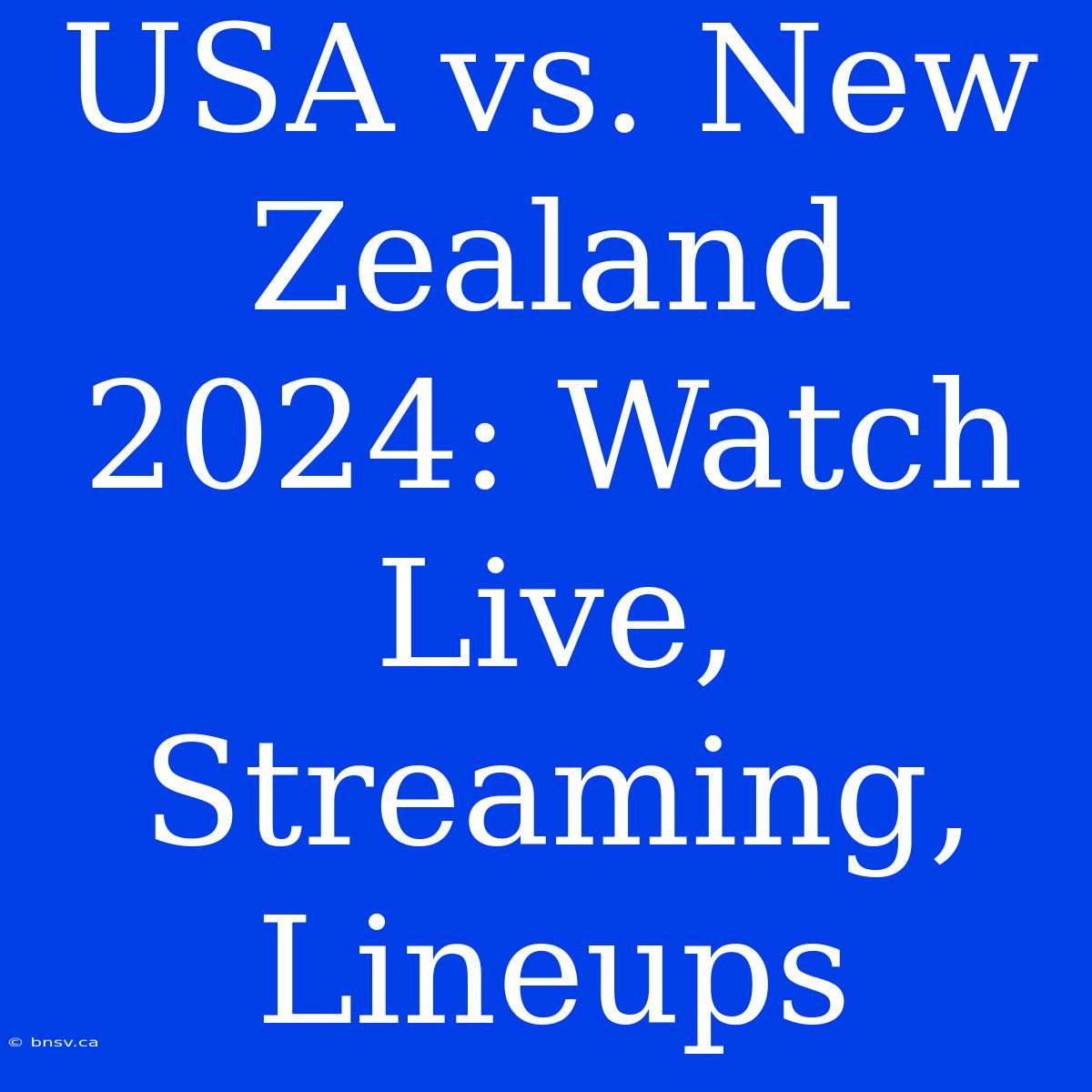 USA Vs. New Zealand 2024: Watch Live, Streaming, Lineups