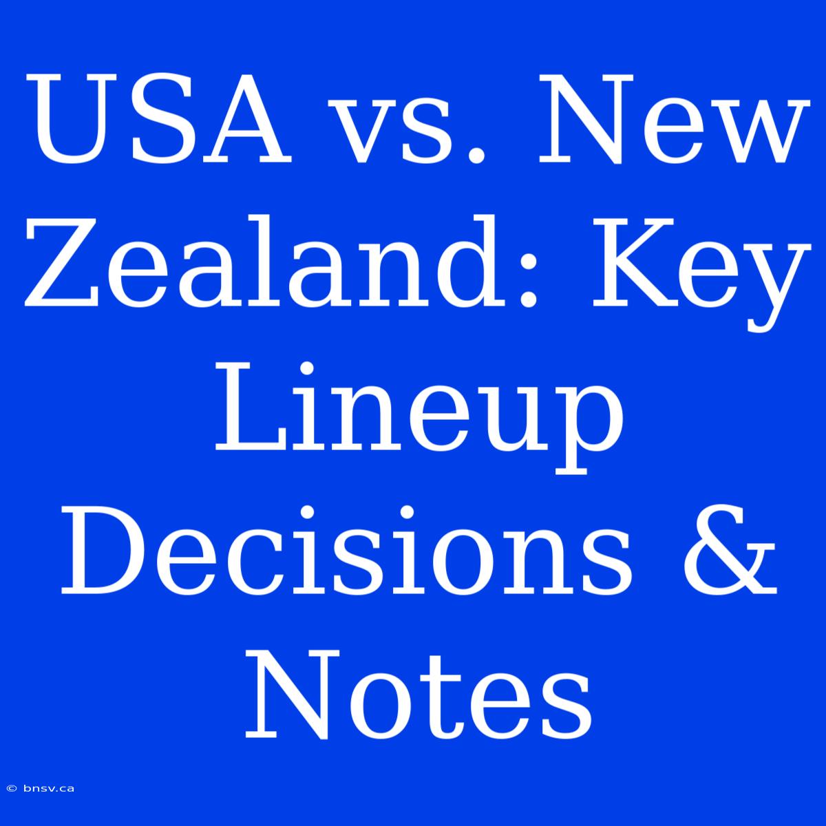 USA Vs. New Zealand: Key Lineup Decisions & Notes