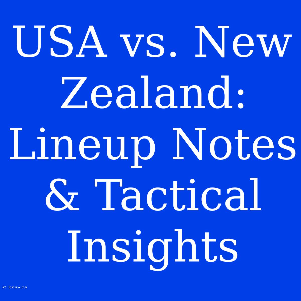 USA Vs. New Zealand: Lineup Notes & Tactical Insights