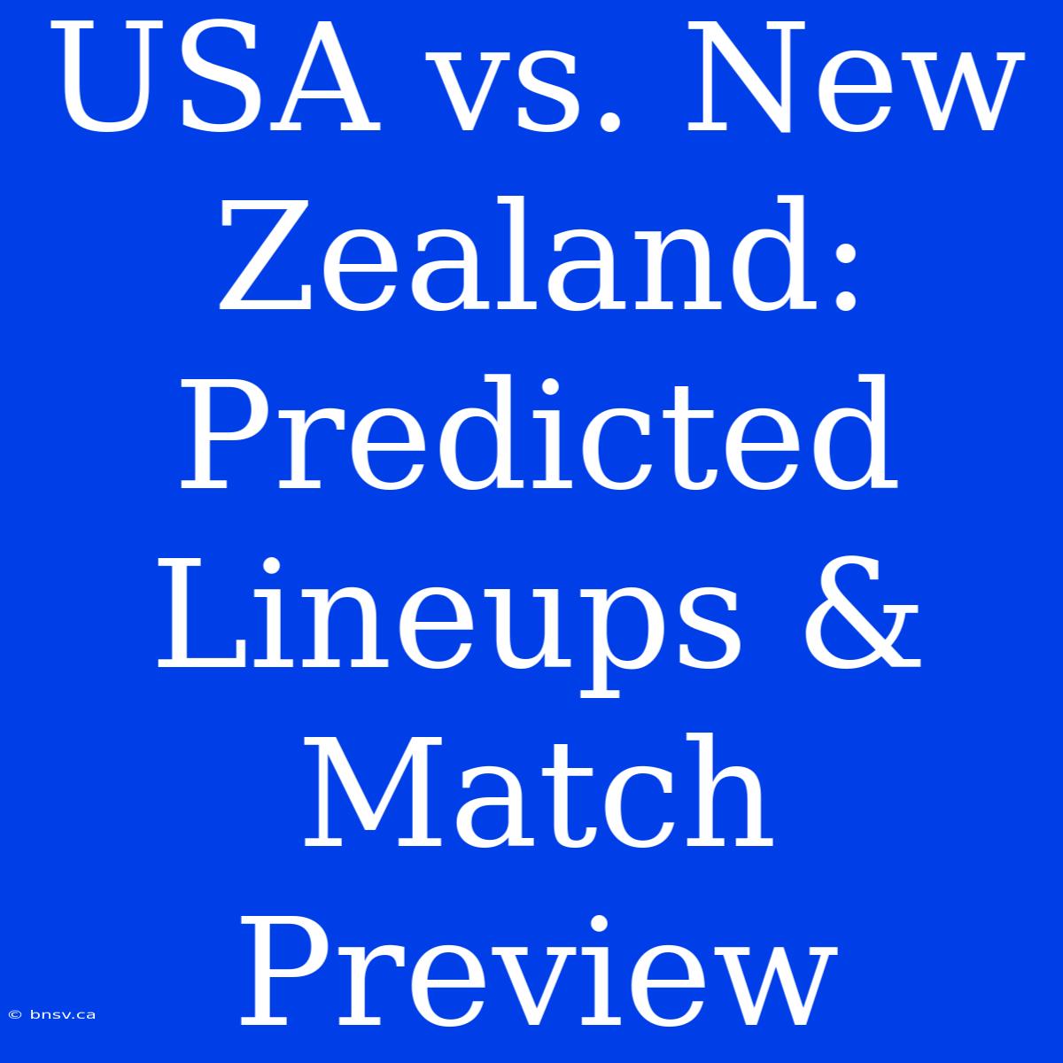 USA Vs. New Zealand: Predicted Lineups & Match Preview