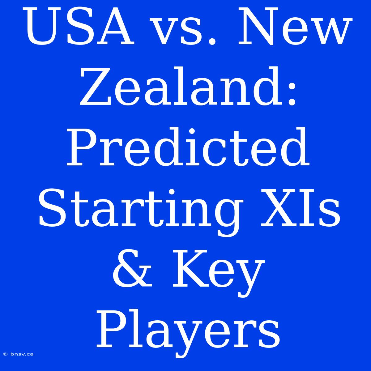 USA Vs. New Zealand: Predicted Starting XIs & Key Players