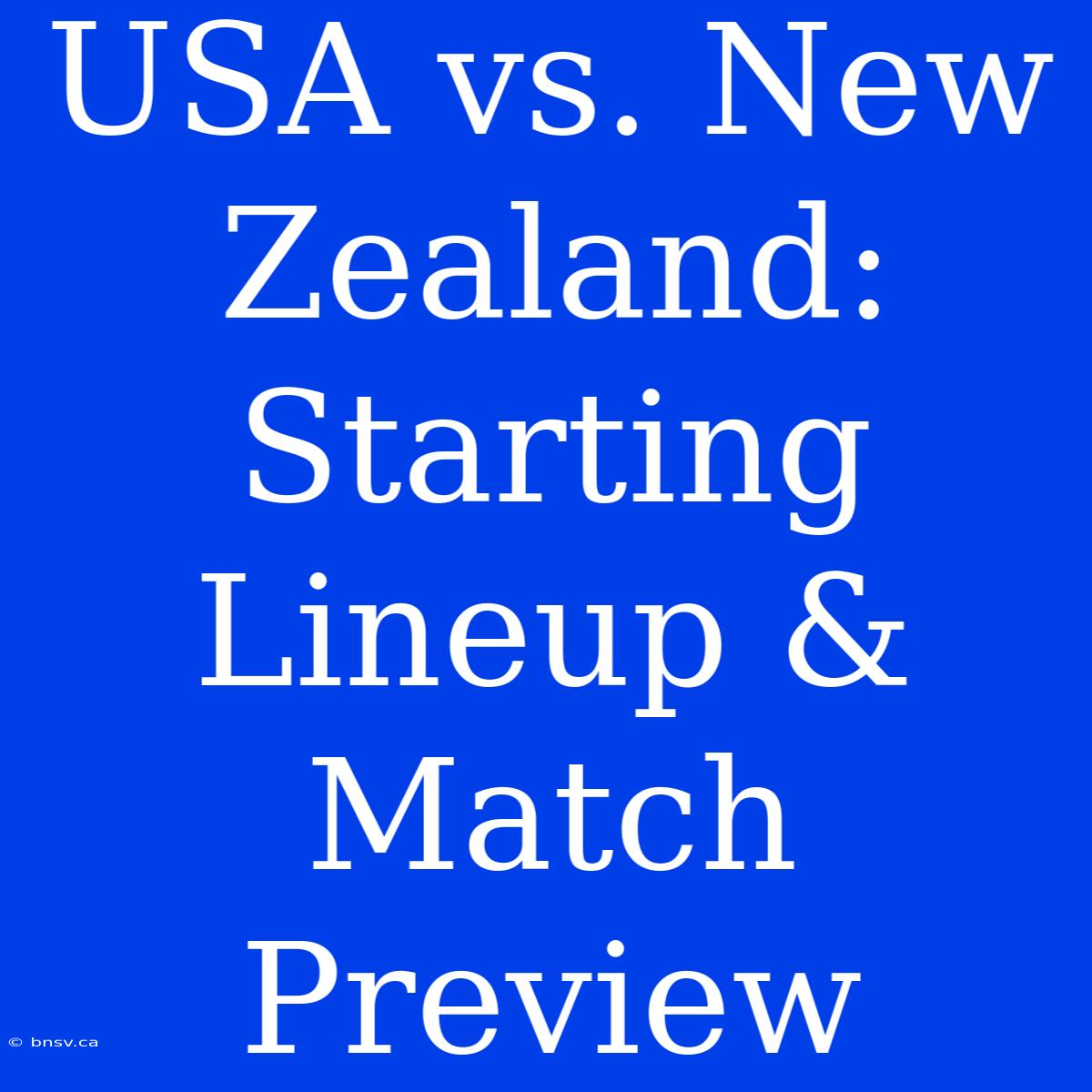 USA Vs. New Zealand: Starting Lineup & Match Preview