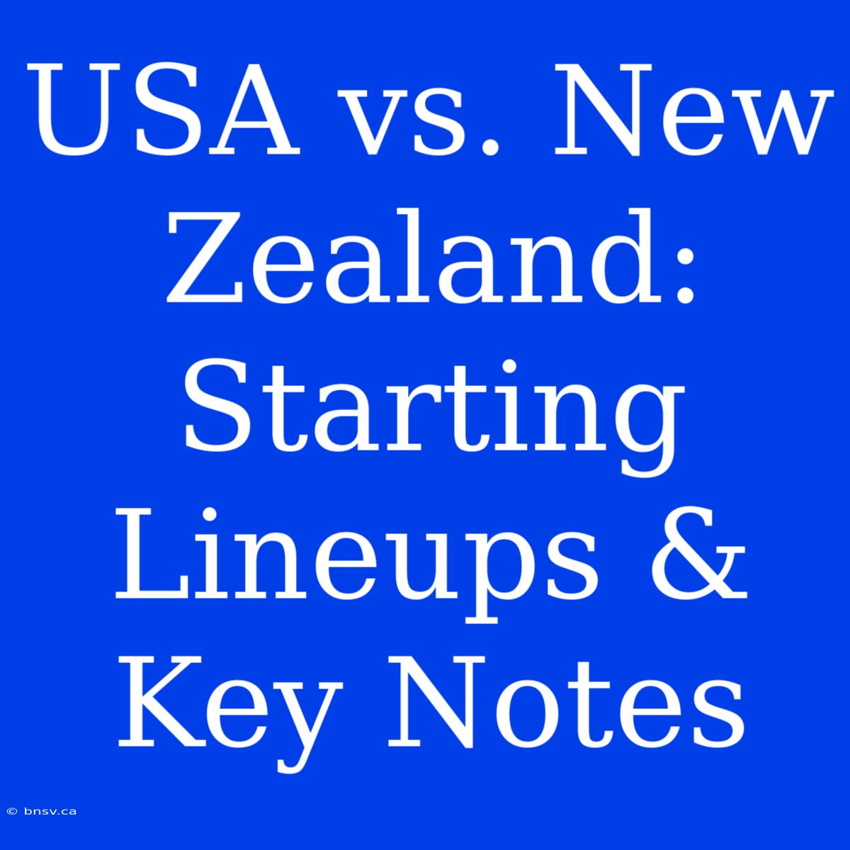 USA Vs. New Zealand: Starting Lineups & Key Notes