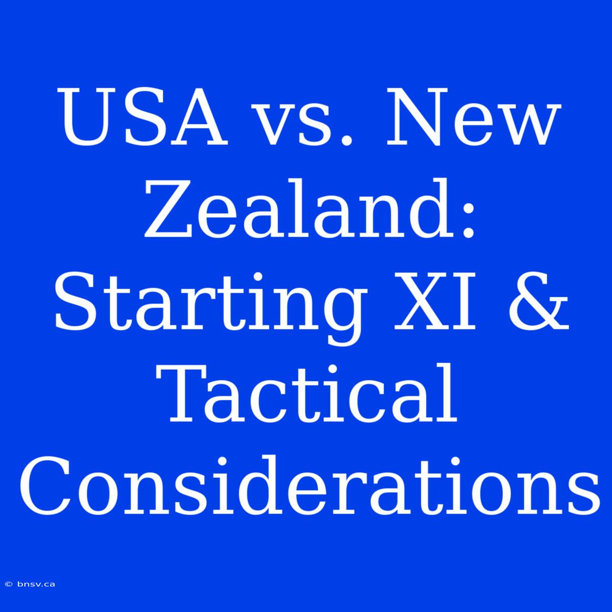 USA Vs. New Zealand: Starting XI & Tactical Considerations