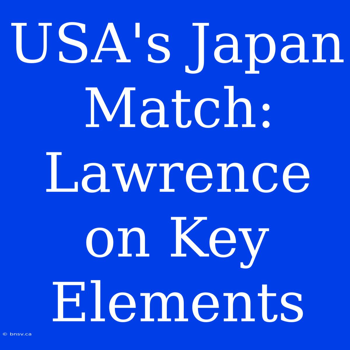 USA's Japan Match: Lawrence On Key Elements