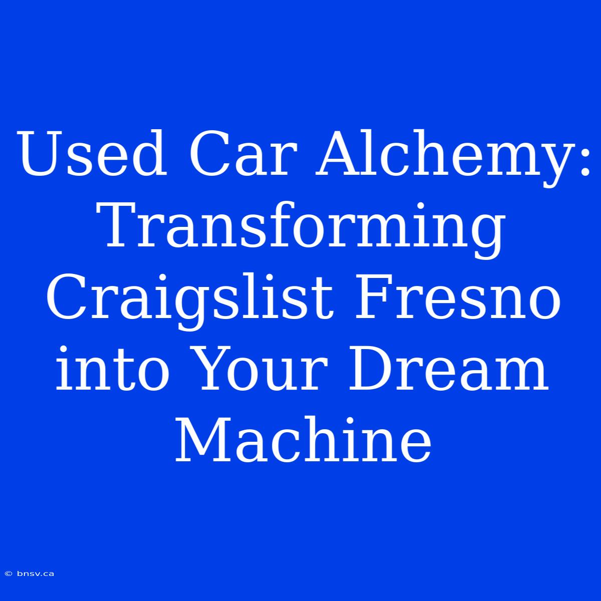 Used Car Alchemy: Transforming Craigslist Fresno Into Your Dream Machine