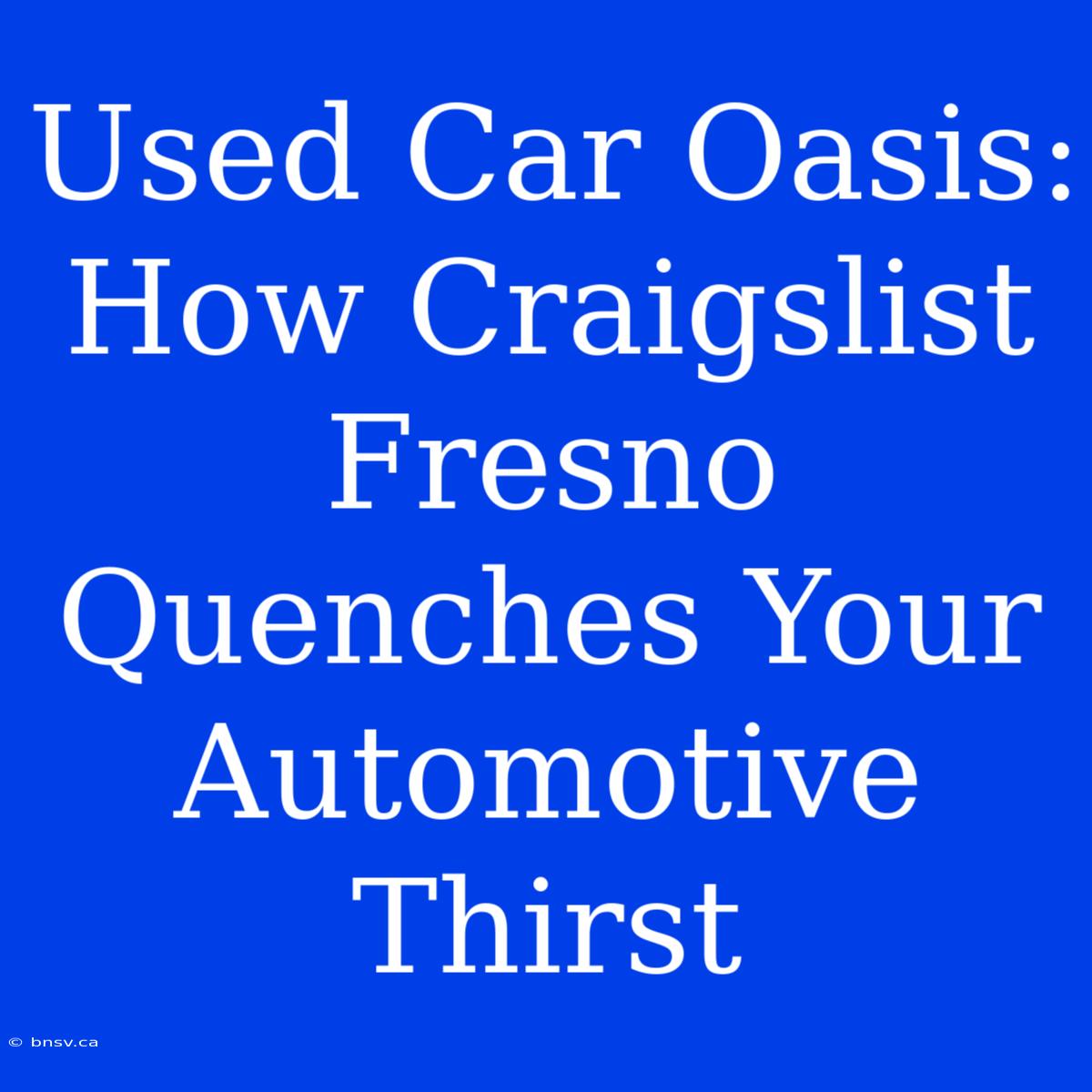 Used Car Oasis: How Craigslist Fresno Quenches Your Automotive Thirst