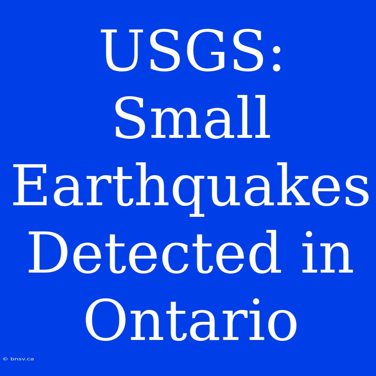 USGS: Small Earthquakes Detected In Ontario