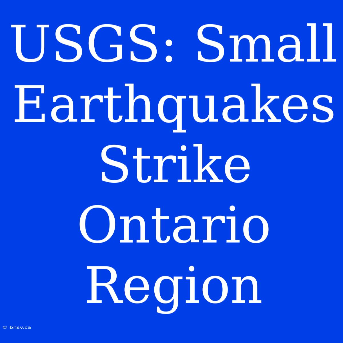 USGS: Small Earthquakes Strike Ontario Region