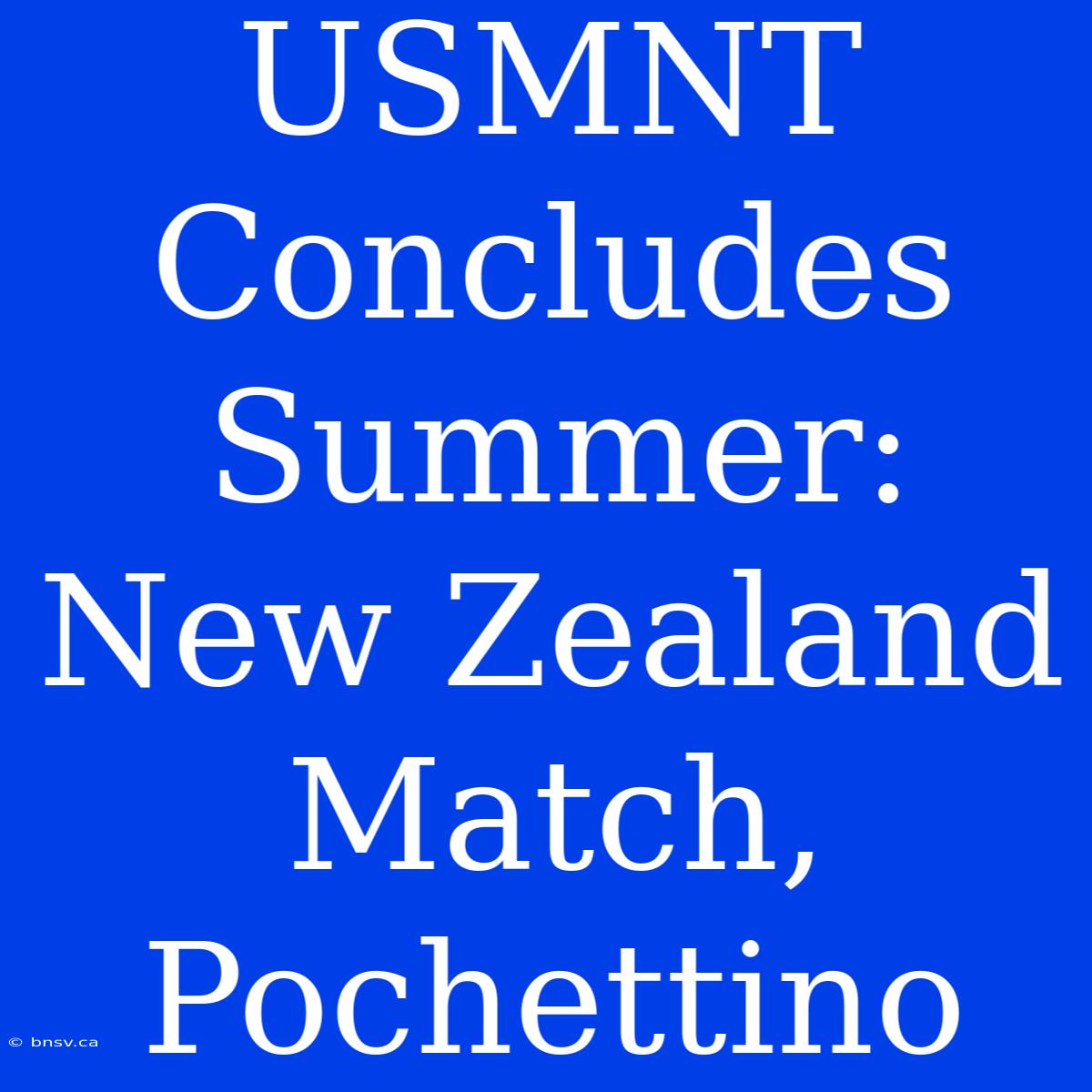 USMNT Concludes Summer: New Zealand Match, Pochettino