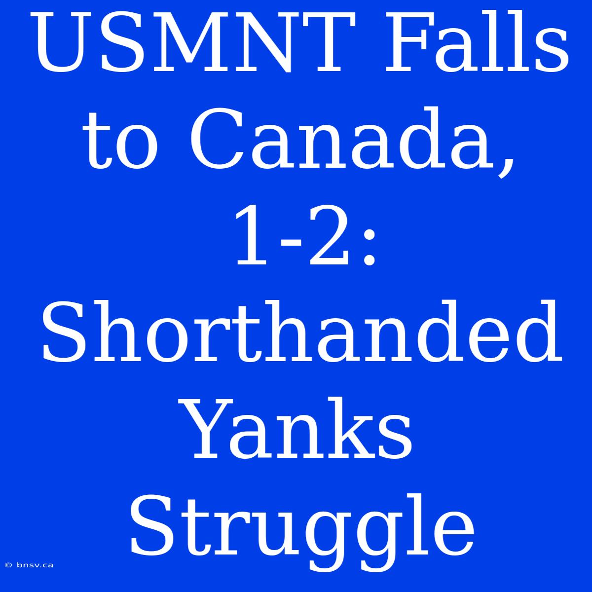 USMNT Falls To Canada, 1-2: Shorthanded Yanks Struggle