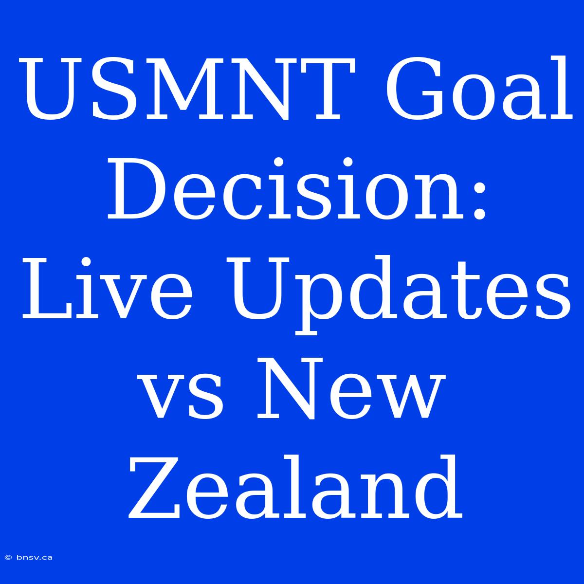 USMNT Goal Decision: Live Updates Vs New Zealand